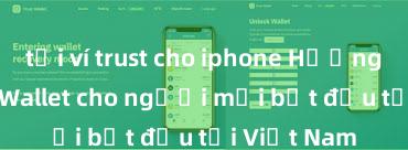 tải ví trust cho iphone Hướng dẫn Trust Wallet cho người mới bắt đầu tại Việt Nam