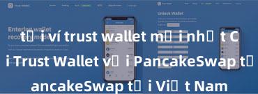 tải ví trust wallet mới nhất Cách kết nối Trust Wallet với PancakeSwap tại Việt Nam