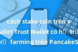 cách stake coin trên ví trust wallet Trust Wallet có hỗ trợ farming trên PancakeSwap không?